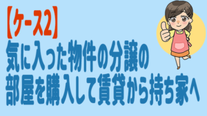 【ケース2】気に入った物件の分譲の部屋を購入して賃貸から持ち家へ