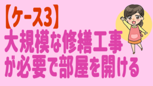 【ケース3】大規模な修繕工事が必要で部屋を開ける