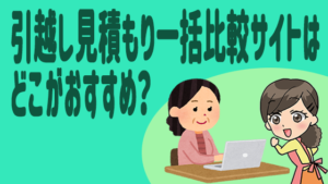 引越し見積もり一括比較サイトはどこがおすすめ？