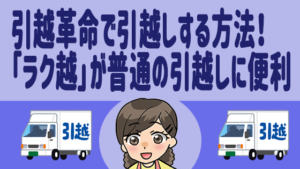 引越革命で引越しする方法！「ラク越」が普通の引越しに便利