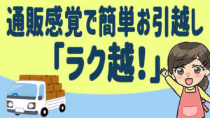 通販感覚で簡単お引越し「ラク越！」